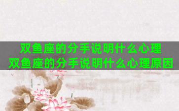 双鱼座的分手说明什么心理 双鱼座的分手说明什么心理原因